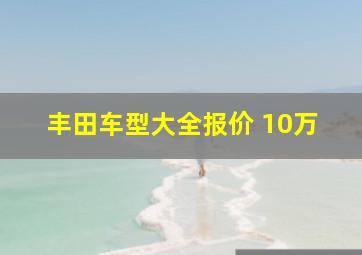 丰田车型大全报价 10万